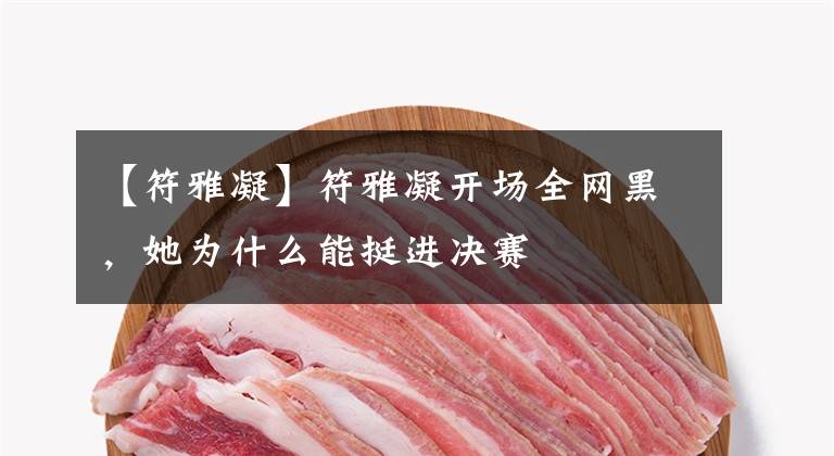 【符雅凝】符雅凝开场全网黑，她为什么能挺进决赛