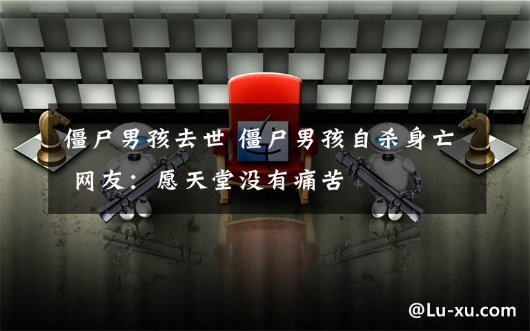 僵尸男孩去世 僵尸男孩自杀身亡 网友:愿天堂没有痛苦
