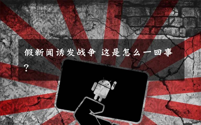 假新闻诱发战争 这是怎么一回事?