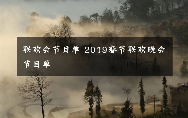 联欢会节目单 2019春节联欢晚会节目单