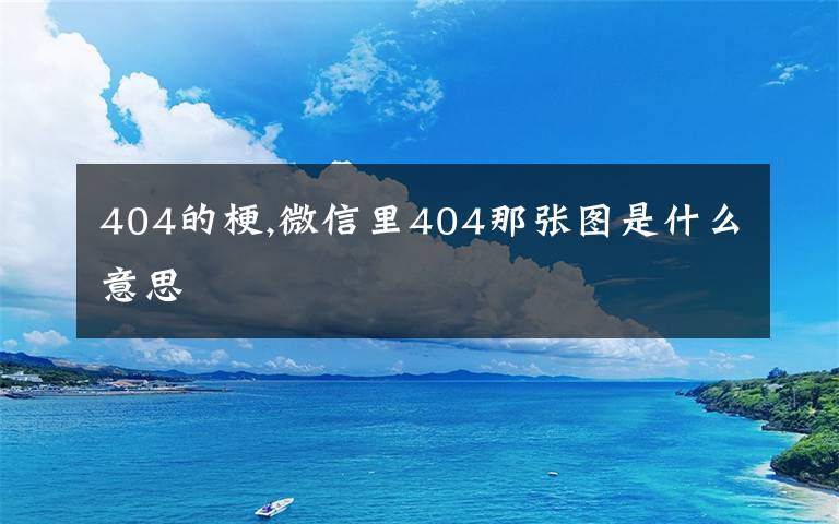 404的梗,微信里404那张图是什么意思