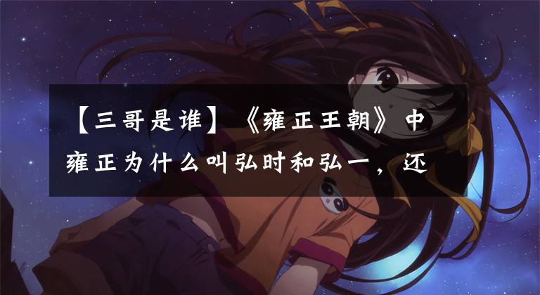 【三哥是谁】《雍正王朝》中雍正为什么叫弘时和弘一，还有三哥允芝？