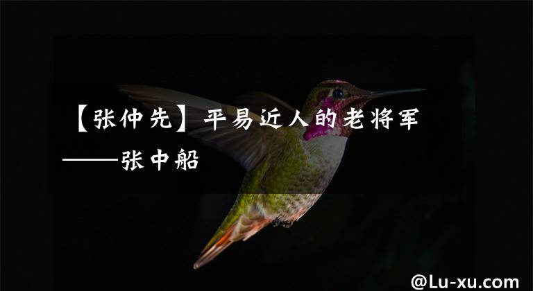【张仲先】平易近人的老将军——张中船