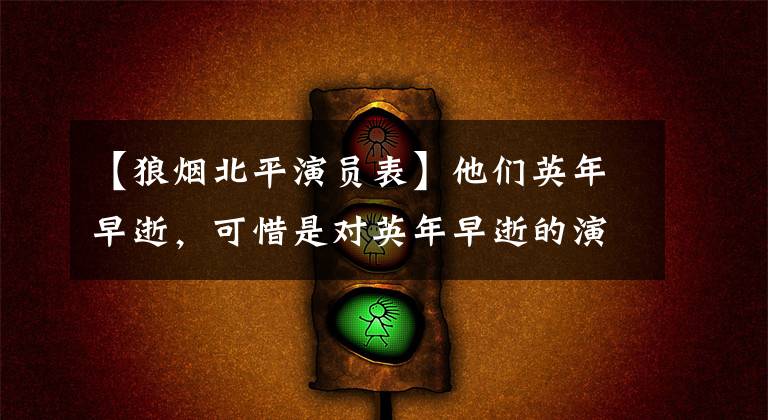 【狼烟北平演员表】他们英年早逝，可惜是对英年早逝的演员进行了盘点。