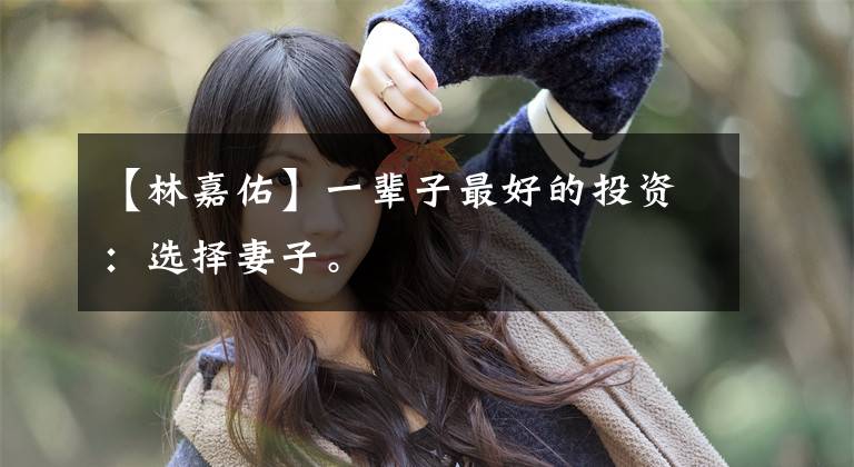 【林嘉佑】一辈子最好的投资:选择妻子。