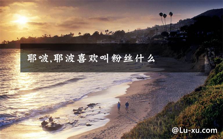 耶啵,耶波喜欢叫粉丝什么