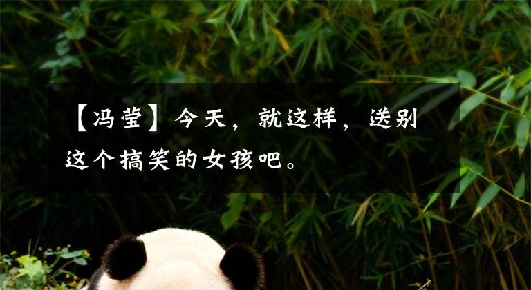 【冯莹】今天,就这样,送别这个搞笑的女孩吧。