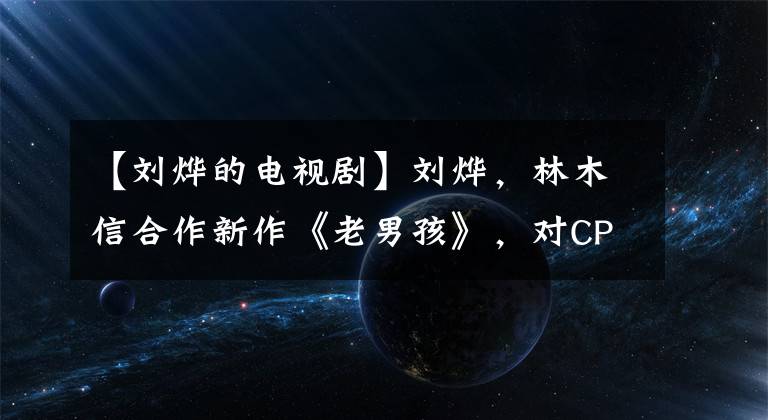 【刘烨的电视剧】刘烨，林木信合作新作《老男孩》，对CP有期待吗？