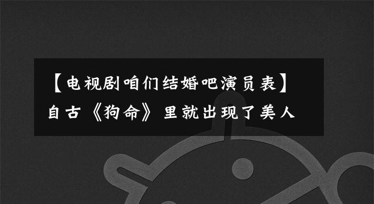【电视剧咱们结婚吧演员表】自古《狗命》里就出现了美人，这16个人的名字是重叠的女明星，都像花一样美丽
