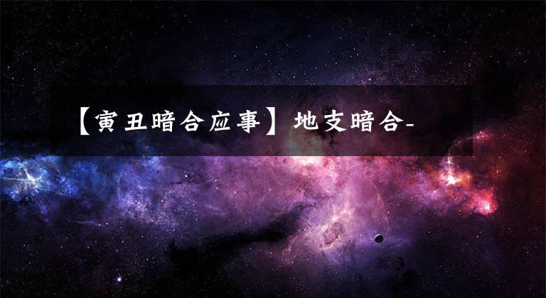 【寅丑暗合应事】地支暗合-