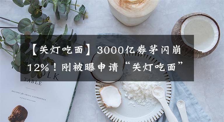 【关灯吃面】3000亿券茅闪崩12%！刚被曝申请“关灯吃面”商标，百亿资金出逃
