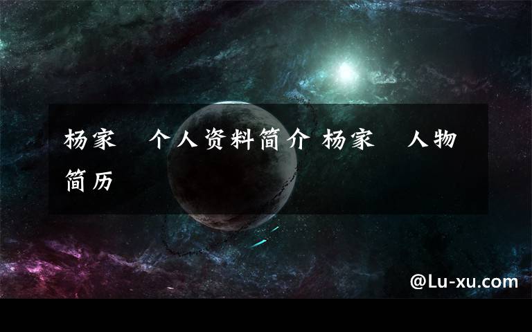 杨家玥个人资料简介 杨家玥人物简历