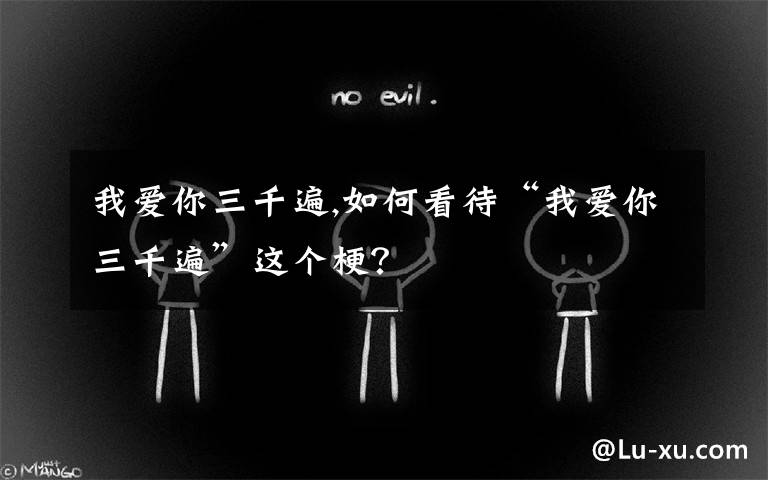 我爱你三千遍,如何看待“我爱你三千遍”这个梗？