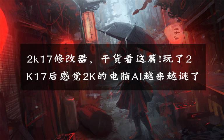 2k17修改器,干货看这篇!玩了2K17后感觉2K的电脑AI越来越谜了