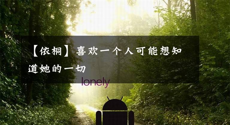 【依桐】喜欢一个人可能想知道她的一切