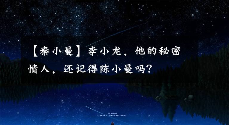 【秦小曼】李小龙，他的秘密情人，还记得陈小曼吗？