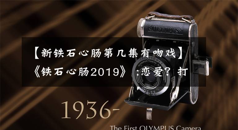 【新铁石心肠第几集有吻戏】《铁石心肠2019》 :恋爱?打一巴掌吻你的那种。