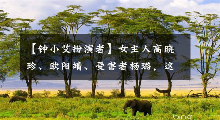 【钟小艾扮演者】女主人高晓珍、欧阳靖、受害者杨璐，这是王子消失后的现实吗？