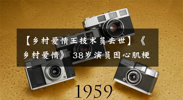 【乡村爱情王技术员去世】《乡村爱情》 38岁演员因心肌梗塞死亡后，同一组演员被发现了脚的场面。