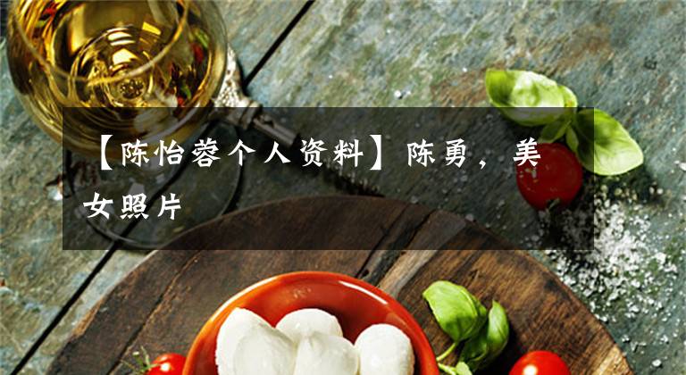 【陈怡蓉个人资料】陈勇,美女照片
