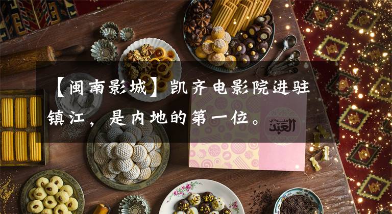 【闽南影城】凯齐电影院进驻镇江,是内地的第一位。