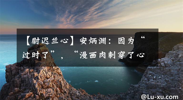 【尉迟兰心】安炳渊:因为“过时了”,“漫画肉刺穿了心”