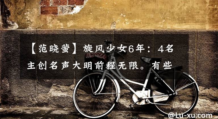 【范晓萤】旋风少女6年:4名主创名声大明前程无限。有些人很酷
