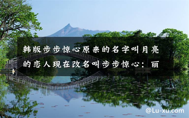 韩版步步惊心原来的名字叫月亮的恋人现在改名叫步步惊心:丽 这个名字是什么意思啊