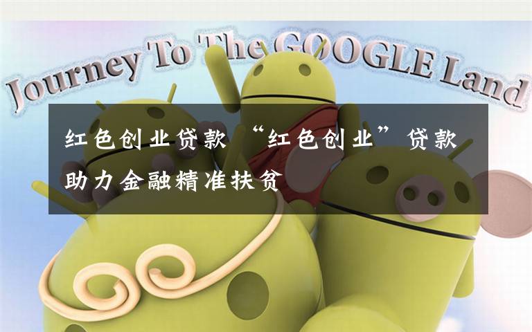 红色创业贷款 “红色创业”贷款助力金融精准扶贫