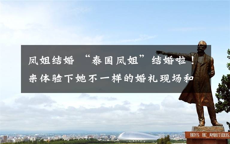 凤姐结婚 “泰国凤姐”结婚啦!来体验下她不一样的婚礼现场和“帅气”新郎