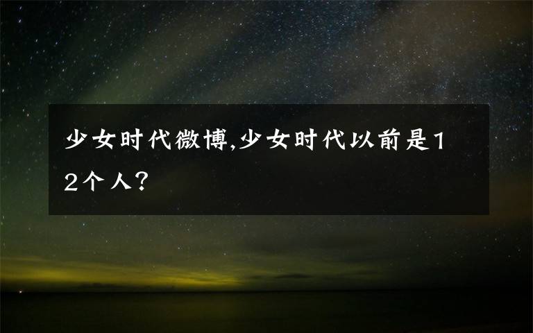 少女时代微博,少女时代以前是12个人?