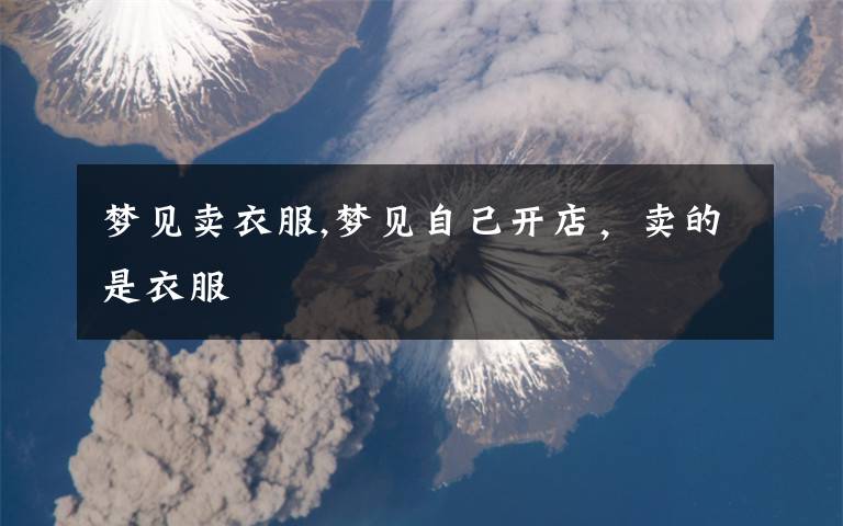 梦见卖衣服,梦见自己开店,卖的是衣服