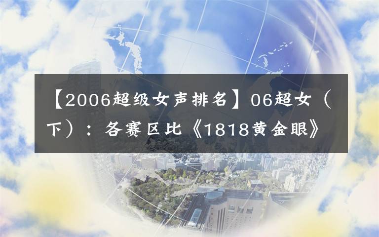 【2006超级女声排名】06超女（下）：各赛区比《1818黄金眼》还神奇的打开方式