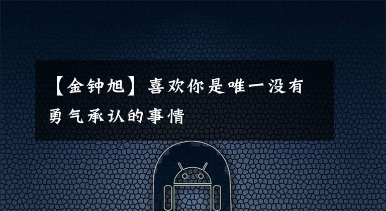 【金钟旭】喜欢你是唯一没有勇气承认的事情