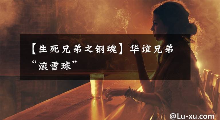 【生死兄弟之钢魂】华谊兄弟“滚雪球”