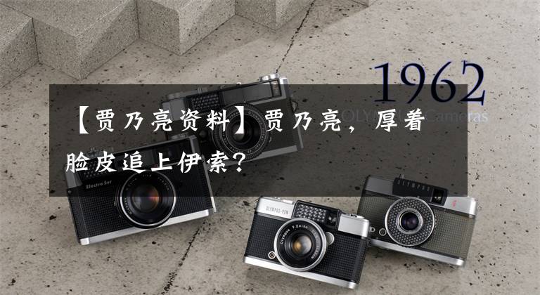 【贾乃亮资料】贾乃亮,厚着脸皮追上伊索?