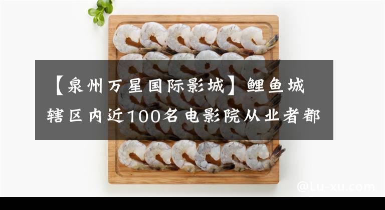 【泉州万星国际影城】鲤鱼城辖区内近100名电影院从业者都完成了吞食标本采集工作。