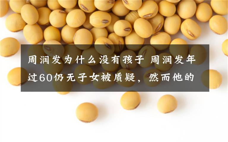 周润发为什么没有孩子 周润发年过60仍无子女被质疑,然而他的“孩子”早已不止一个