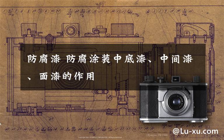 防腐漆 防腐涂装中底漆、中间漆、面漆的作用