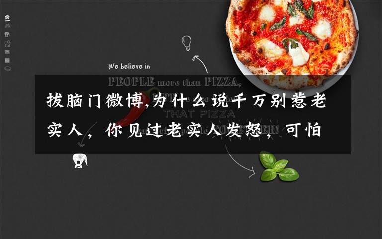 拔脑门微博,为什么说千万别惹老实人，你见过老实人发怒，可怕到什么程度吗？