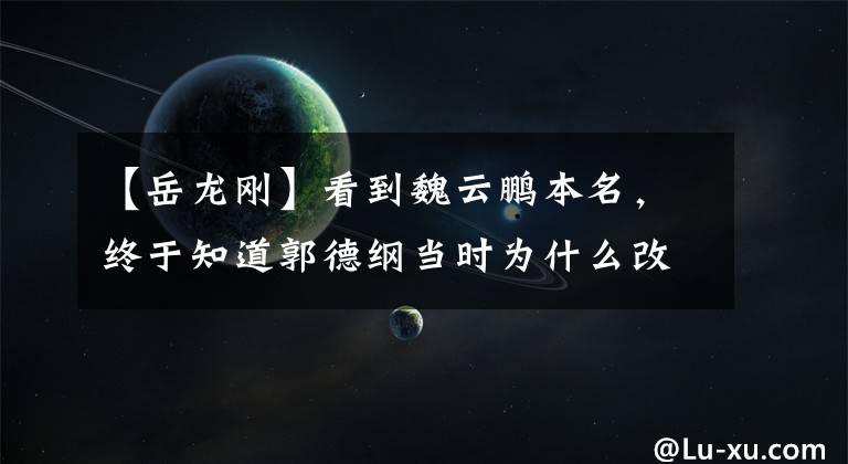 【岳龙刚】看到魏云鹏本名,终于知道郭德纲当时为什么改名字了!