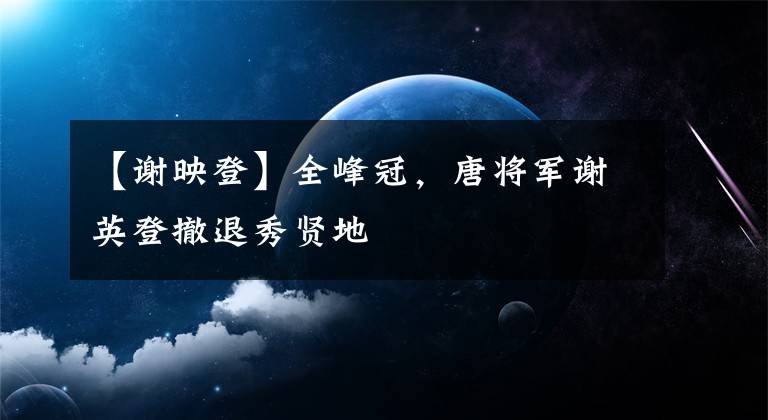 【谢映登】全峰冠,唐将军谢英登撤退秀贤地
