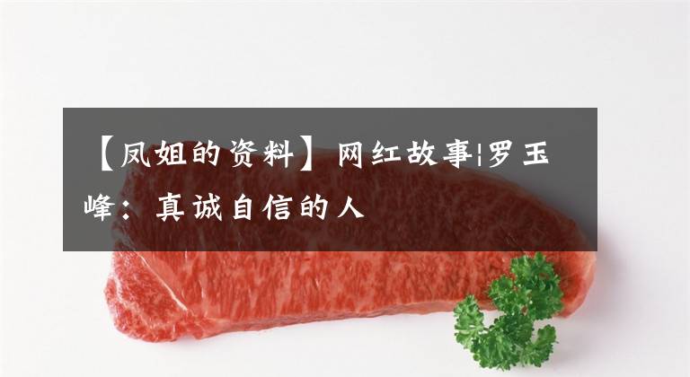 【凤姐的资料】网红故事|罗玉峰:真诚自信的人