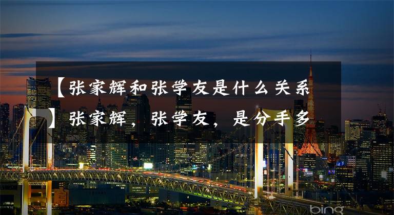 【张家辉和张学友是什么关系】张家辉,张学友,是分手多年的亲兄弟吗?张学友这样回应吗?