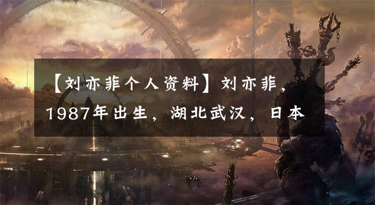 【刘亦菲个人资料】刘亦菲，1987年出生，湖北武汉，日本名字刘诗美子，外号“神仙姐姐”