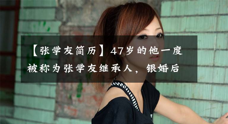 【张学友简历】47岁的他一度被称为张学友继承人,银婚后又离婚了,现在过得怎么样?
