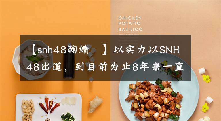 【snh48鞠婧祎】以实力以SNH48出道，到目前为止8年来一直专注于事业0丑闻，但因演技受到质疑。