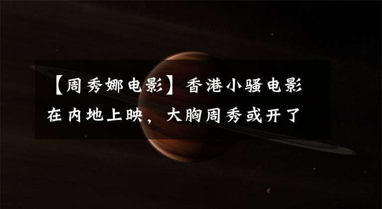 【周秀娜电影】香港小骚电影在内地上映,大胸周秀或开了个好头。