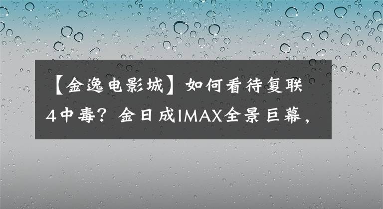 【金逸电影城】如何看待复联4中毒?金日成IMAX全景巨幕,4D硬核体感效果!消灭无限手套也能赢。