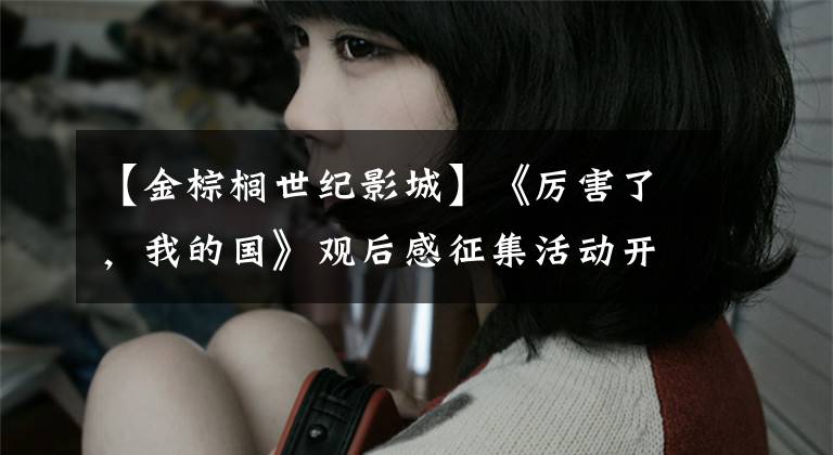 【金棕榈世纪影城】《厉害了,我的国》观后感征集活动开始了